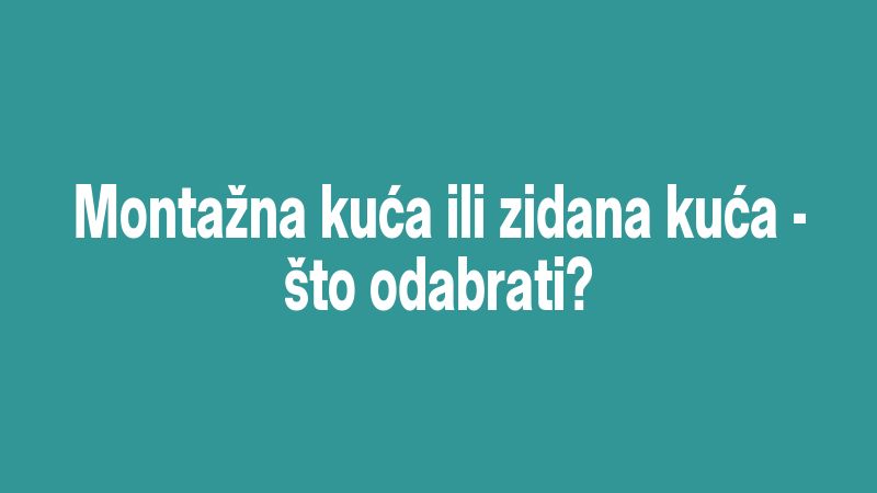 Montažna kuća ili zidana kuća - što odabrati?